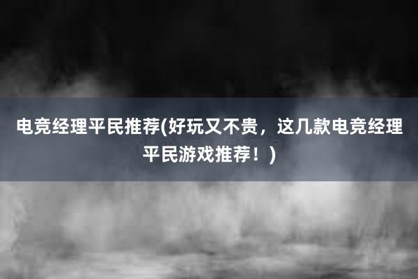 电竞经理平民推荐(好玩又不贵，这几款电竞经理平民游戏推荐！)