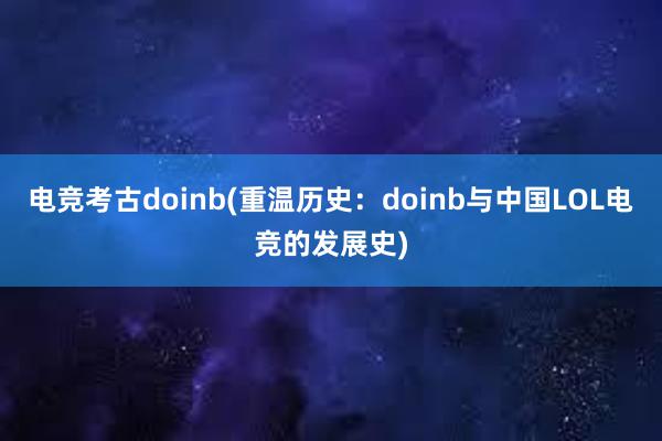 电竞考古doinb(重温历史：doinb与中国LOL电竞的发展史)