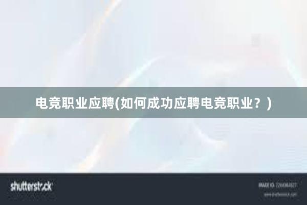 电竞职业应聘(如何成功应聘电竞职业？)