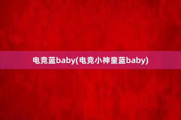 电竞蓝baby(电竞小神童蓝baby)