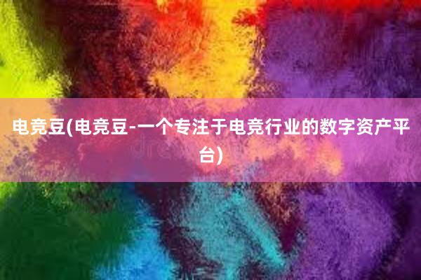 电竞豆(电竞豆-一个专注于电竞行业的数字资产平台)