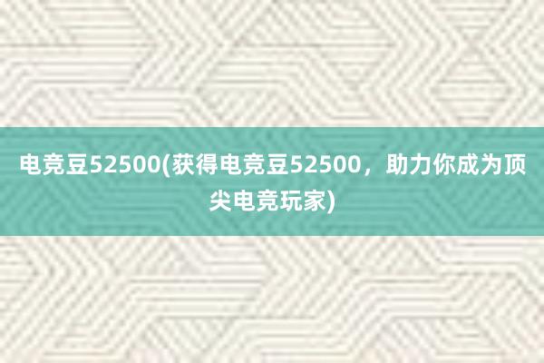 电竞豆52500(获得电竞豆52500，助力你成为顶尖电竞玩家)