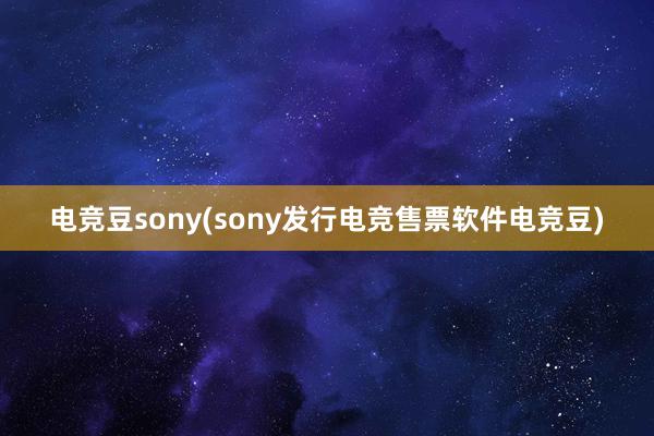 电竞豆sony(sony发行电竞售票软件电竞豆)