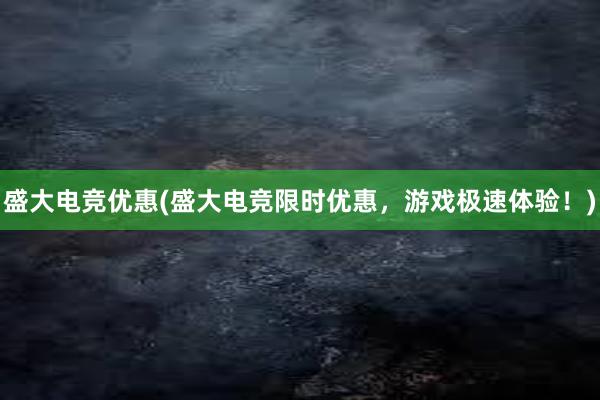 盛大电竞优惠(盛大电竞限时优惠，游戏极速体验！)