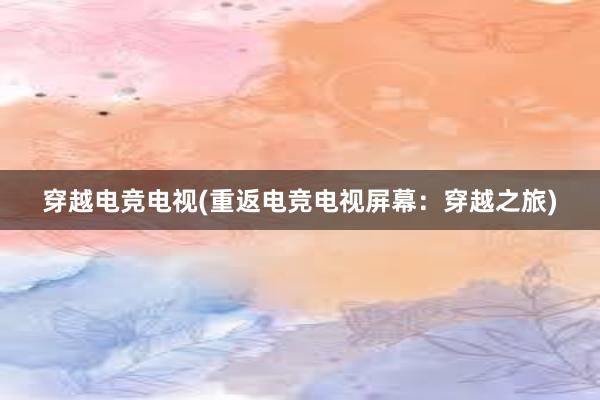 穿越电竞电视(重返电竞电视屏幕：穿越之旅)