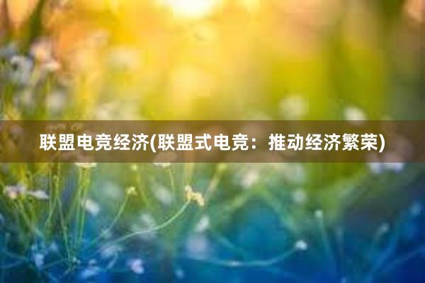 联盟电竞经济(联盟式电竞：推动经济繁荣)