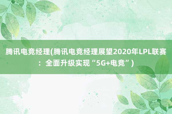 腾讯电竞经理(腾讯电竞经理展望2020年LPL联赛：全面升级实现“5G+电竞”)