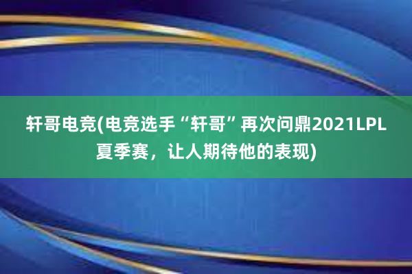 轩哥电竞(电竞选手“轩哥”再次问鼎2021LPL夏季赛，让人期待他的表现)