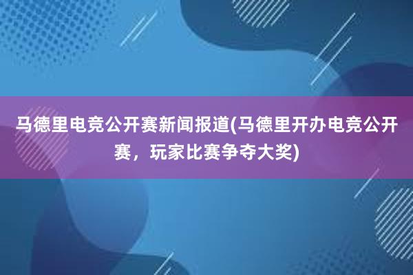 马德里电竞公开赛新闻报道(马德里开办电竞公开赛，玩家比赛争夺大奖)