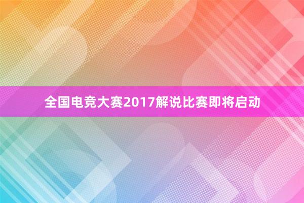 全国电竞大赛2017解说比赛即将启动