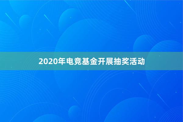 2020年电竞基金开展抽奖活动