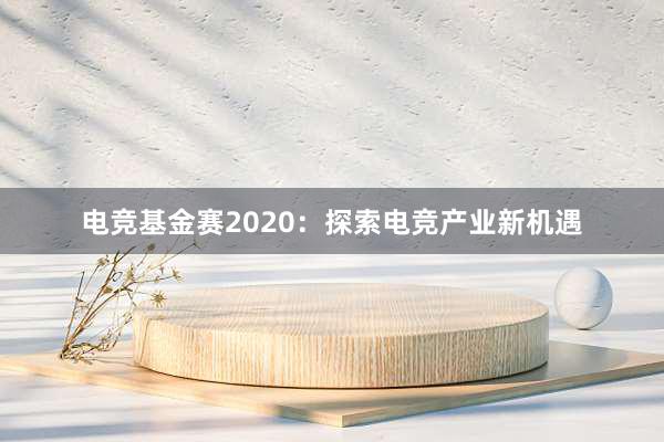 电竞基金赛2020：探索电竞产业新机遇