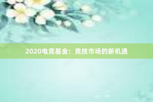 2020电竞基金：竞技市场的新机遇