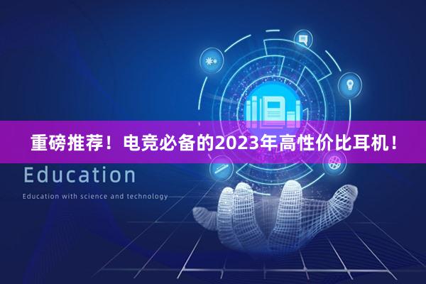 重磅推荐！电竞必备的2023年高性价比耳机！