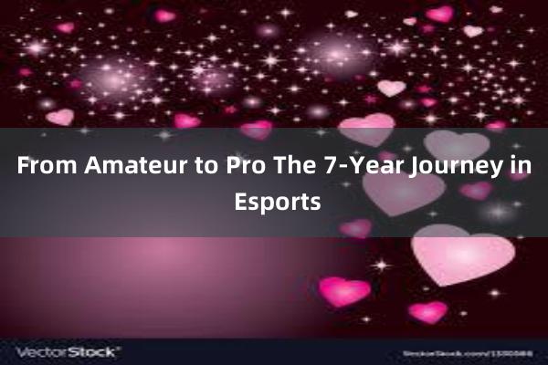 From Amateur to Pro The 7-Year Journey in Esports