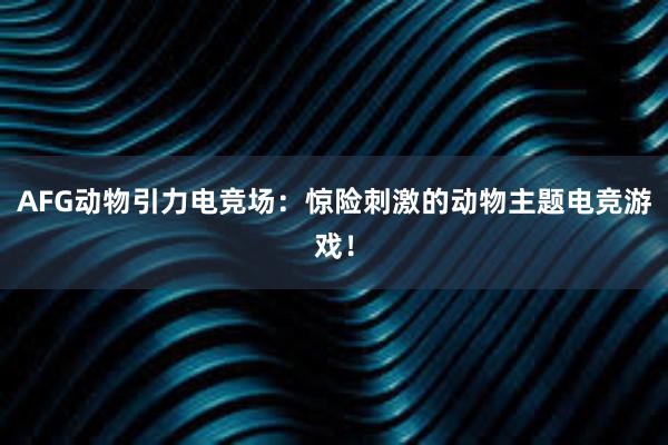 AFG动物引力电竞场：惊险刺激的动物主题电竞游戏！