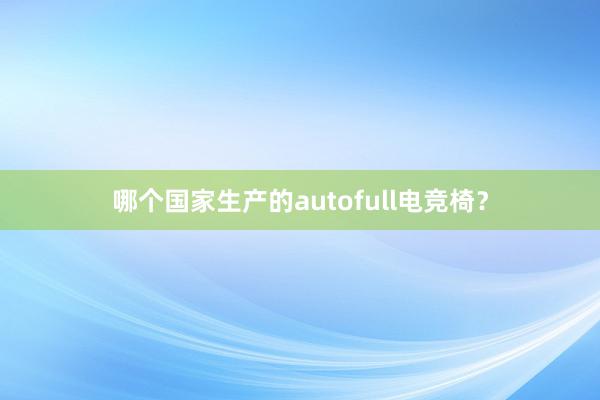 哪个国家生产的autofull电竞椅？