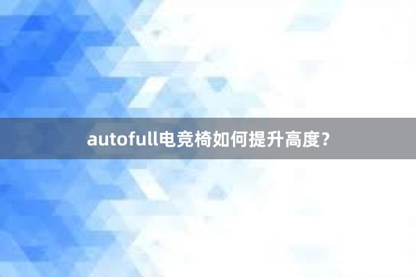 autofull电竞椅如何提升高度？