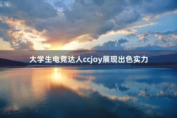 大学生电竞达人ccjoy展现出色实力