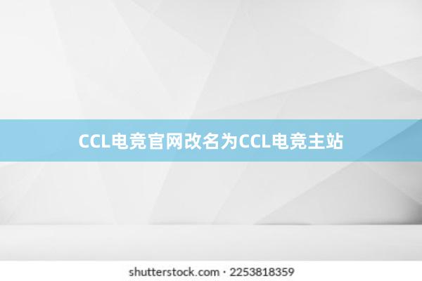 CCL电竞官网改名为CCL电竞主站