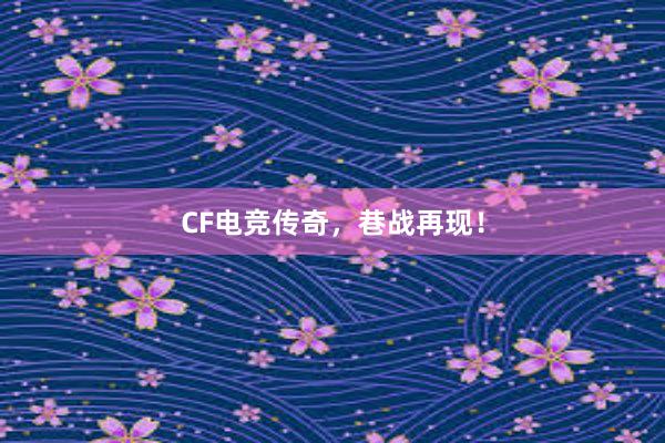 CF电竞传奇，巷战再现！