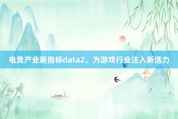 电竞产业新指标data2，为游戏行业注入新活力