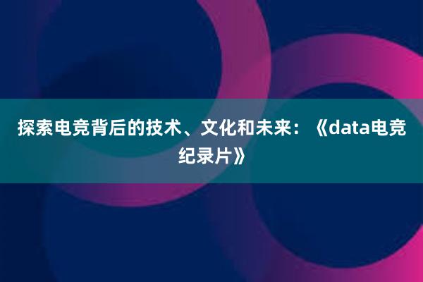 探索电竞背后的技术、文化和未来：《data电竞纪录片》