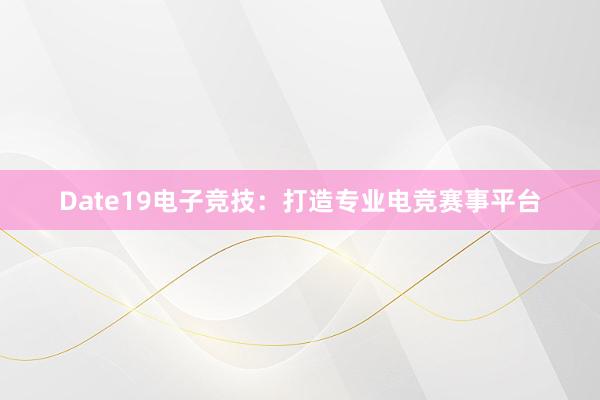 Date19电子竞技：打造专业电竞赛事平台