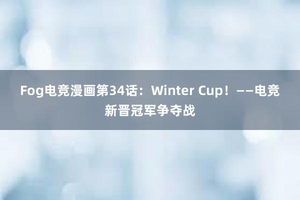 Fog电竞漫画第34话：Winter Cup！——电竞新晋冠军争夺战