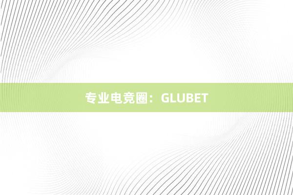 专业电竞圈：GLUBET