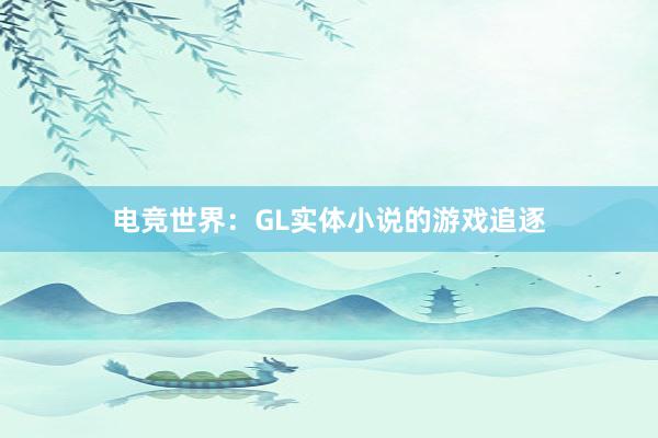 电竞世界：GL实体小说的游戏追逐