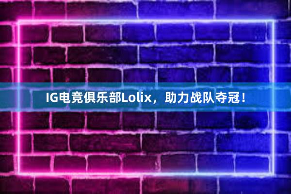 IG电竞俱乐部Lolix，助力战队夺冠！