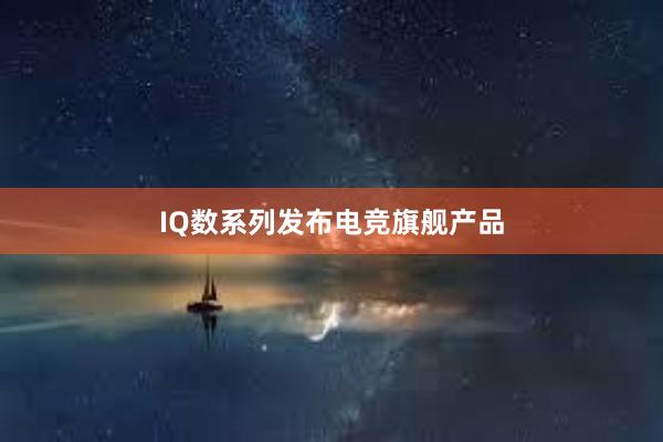 IQ数系列发布电竞旗舰产品