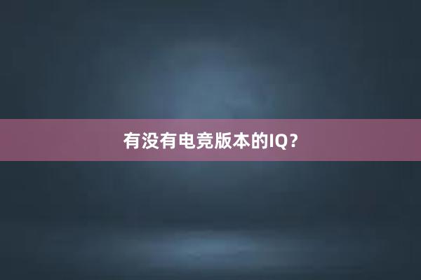 有没有电竞版本的IQ？