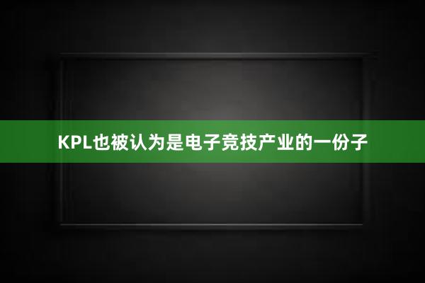 KPL也被认为是电子竞技产业的一份子