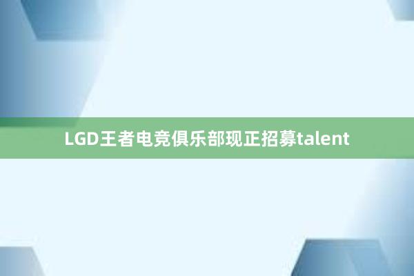 LGD王者电竞俱乐部现正招募talent