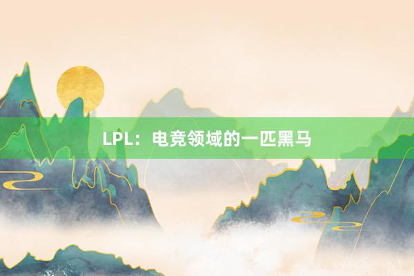 LPL：电竞领域的一匹黑马