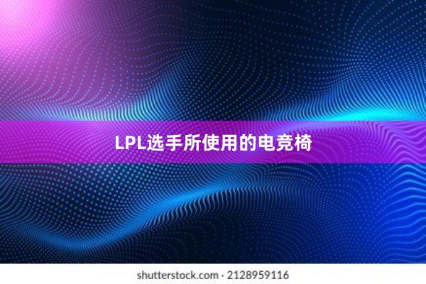 LPL选手所使用的电竞椅