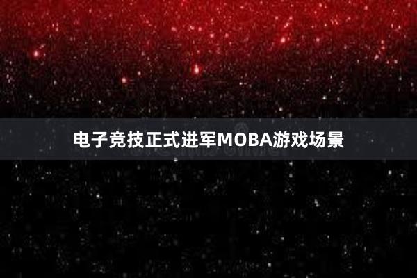 电子竞技正式进军MOBA游戏场景