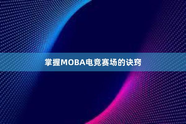 掌握MOBA电竞赛场的诀窍