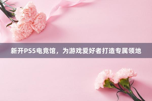 新开PS5电竞馆，为游戏爱好者打造专属领地