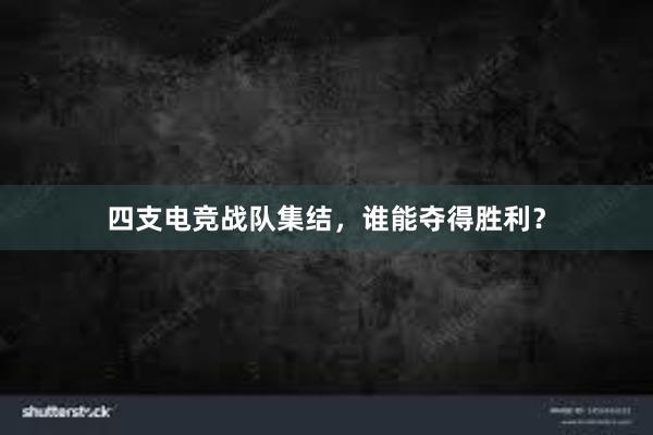 四支电竞战队集结，谁能夺得胜利？