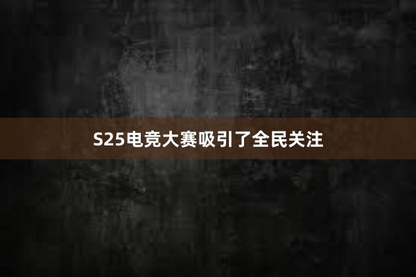 S25电竞大赛吸引了全民关注