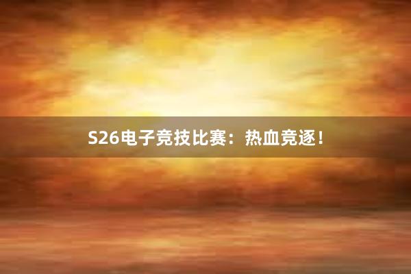 S26电子竞技比赛：热血竞逐！