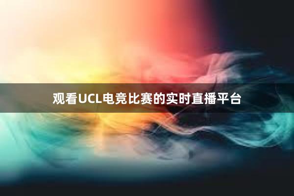 观看UCL电竞比赛的实时直播平台