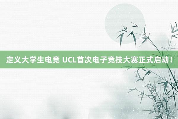 定义大学生电竞 UCL首次电子竞技大赛正式启动！