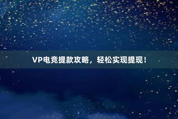 VP电竞提款攻略，轻松实现提现！