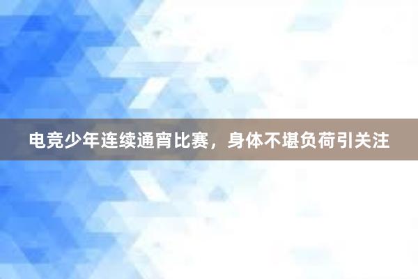 电竞少年连续通宵比赛，身体不堪负荷引关注