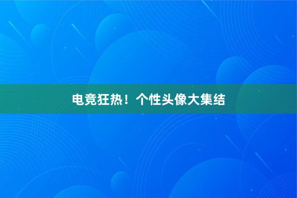 电竞狂热！个性头像大集结