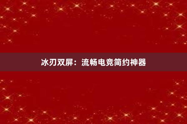 冰刃双屏：流畅电竞简约神器